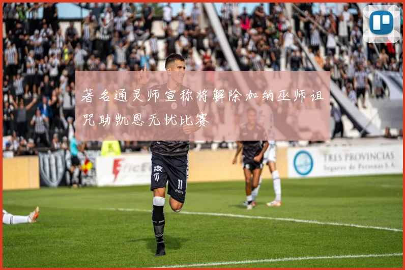 著名通灵师宣称将解除加纳巫师诅咒助凯恩无忧比赛
