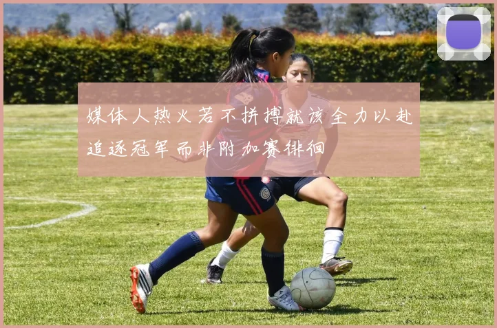 媒体人热火若不拼搏就该全力以赴追逐冠军而非附加赛徘徊