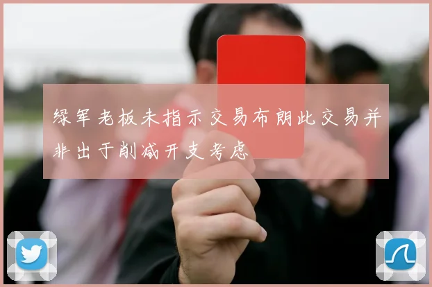 绿军老板未指示交易布朗此交易并非出于削减开支考虑