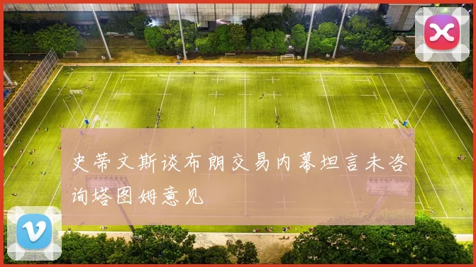 史蒂文斯谈布朗交易内幕坦言未咨询塔图姆意见