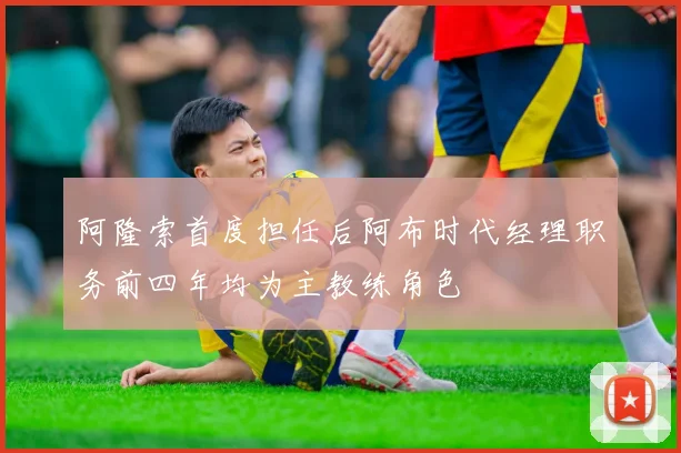 阿隆索首度担任后阿布时代经理职务前四年均为主教练角色