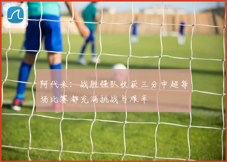 阿代米：战胜强队收获三分中超每场比赛都充满挑战与艰辛