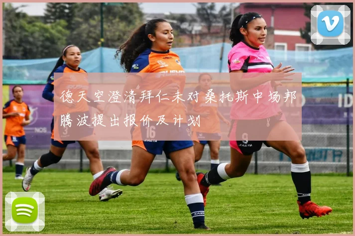 德天空澄清拜仁未对桑托斯中场邦腾波提出报价及计划
