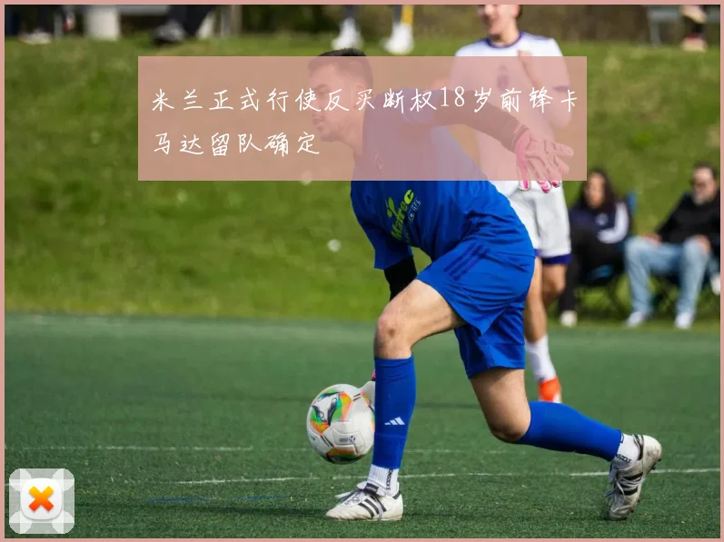 米兰正式行使反买断权18岁前锋卡马达留队确定